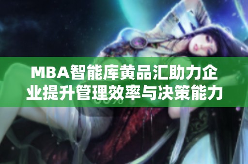 MBA智能库黄品汇助力企业提升管理效率与决策能力