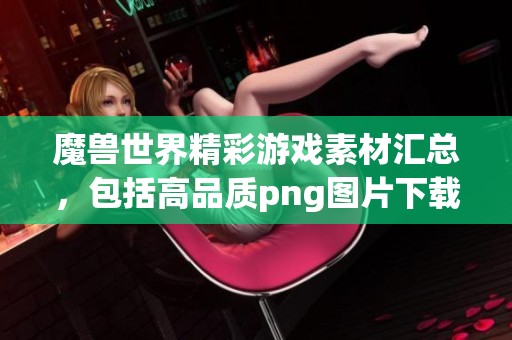 魔兽世界精彩游戏素材汇总，包括高品质png图片下载