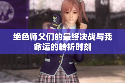 绝色师父们的最终决战与我命运的转折时刻