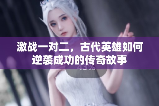 激战一对二，古代英雄如何逆袭成功的传奇故事