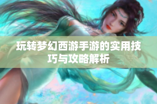 玩转梦幻西游手游的实用技巧与攻略解析