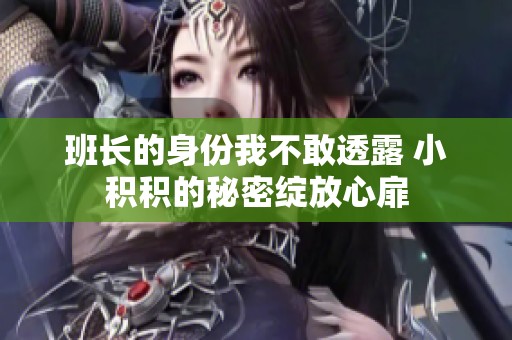 班长的身份我不敢透露 小积积的秘密绽放心扉