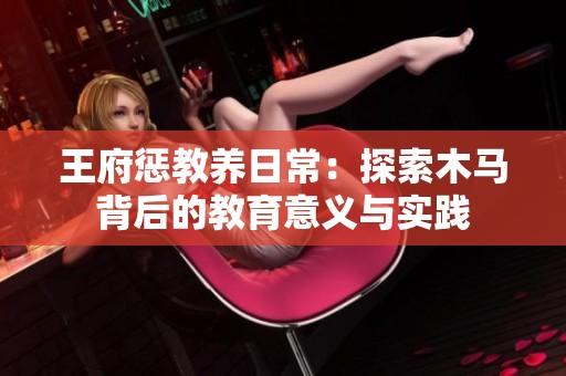 王府惩教养日常：探索木马背后的教育意义与实践