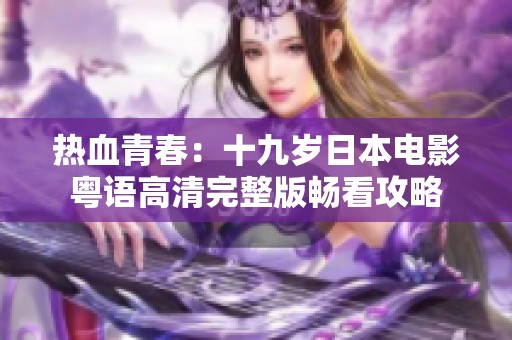 热血青春：十九岁日本电影粤语高清完整版畅看攻略