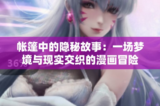 帐篷中的隐秘故事：一场梦境与现实交织的漫画冒险