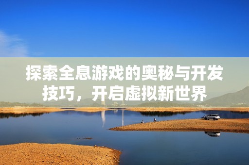 探索全息游戏的奥秘与开发技巧，开启虚拟新世界