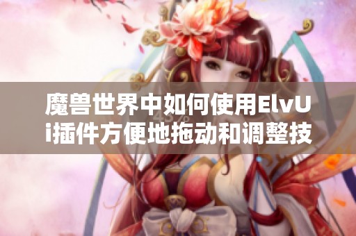 魔兽世界中如何使用ElvUi插件方便地拖动和调整技能位置
