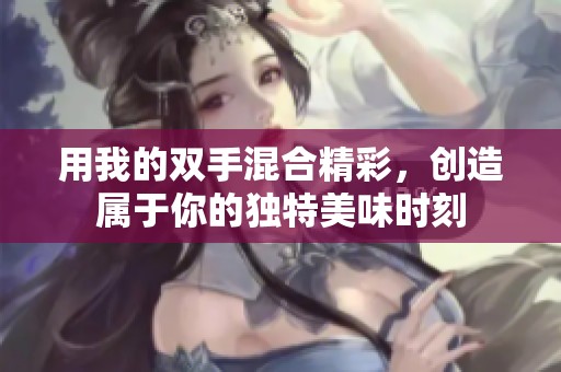 用我的双手混合精彩，创造属于你的独特美味时刻