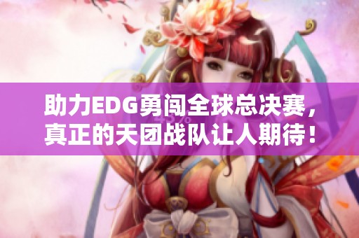 助力EDG勇闯全球总决赛，真正的天团战队让人期待！