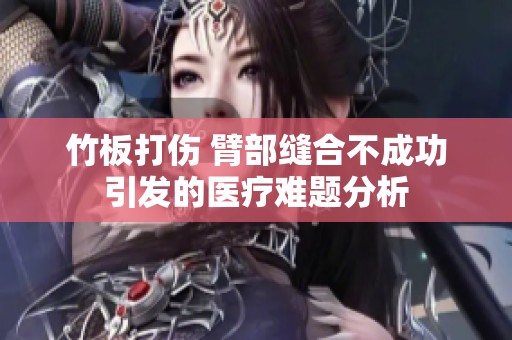 竹板打伤 臂部缝合不成功引发的医疗难题分析