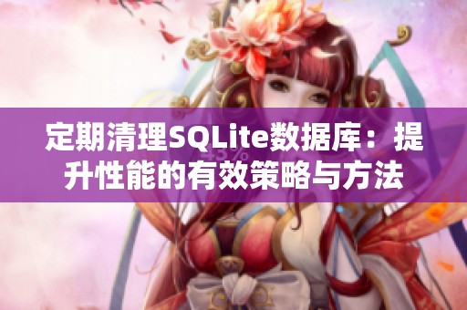 定期清理SQLite数据库：提升性能的有效策略与方法