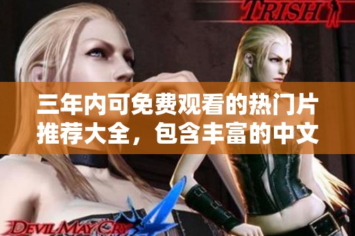 三年内可免费观看的热门片推荐大全，包含丰富的中文资源