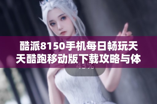 酷派8150手机每日畅玩天天酷跑移动版下载攻略与体验