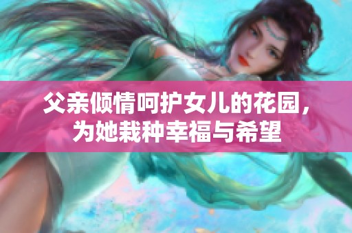 父亲倾情呵护女儿的花园，为她栽种幸福与希望