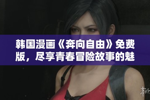 韩国漫画《奔向自由》免费版，尽享青春冒险故事的魅力