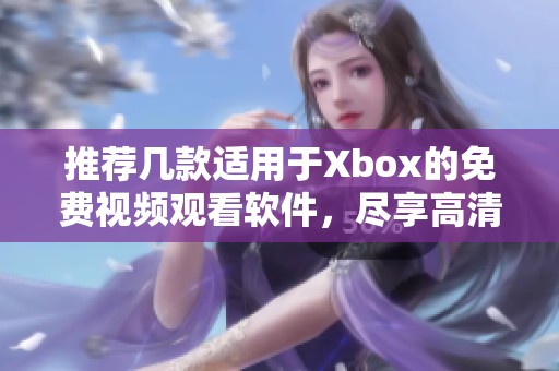 推荐几款适用于Xbox的免费视频观看软件，尽享高清视频体验