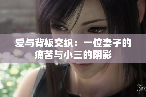 爱与背叛交织：一位妻子的痛苦与小三的阴影