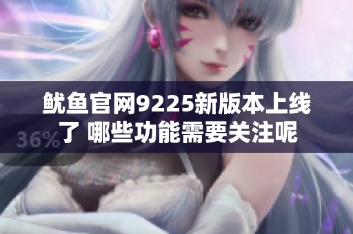 鱿鱼官网9225新版本上线了 哪些功能需要关注呢