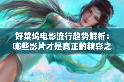 好莱坞电影流行趋势解析：哪些影片才是真正的精彩之作