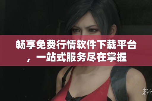 畅享免费行情软件下载平台，一站式服务尽在掌握