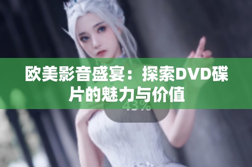 欧美影音盛宴：探索DVD碟片的魅力与价值