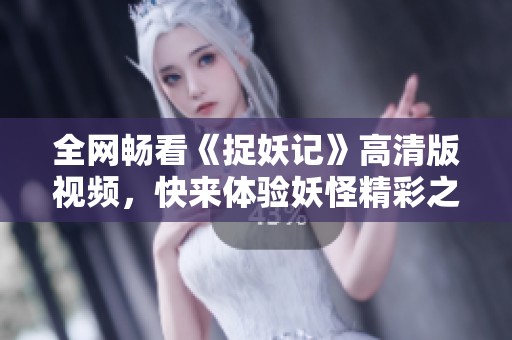 全网畅看《捉妖记》高清版视频，快来体验妖怪精彩之旅！