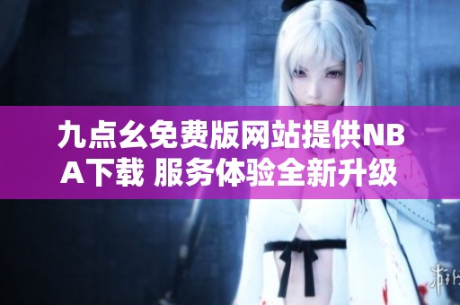 九点幺免费版网站提供NBA下载 服务体验全新升级