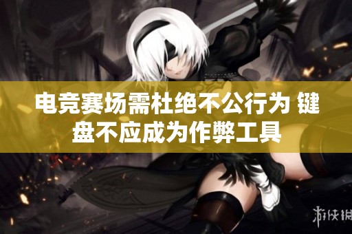 电竞赛场需杜绝不公行为 键盘不应成为作弊工具