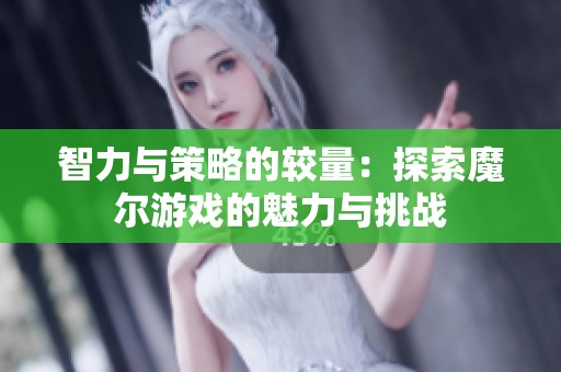 智力与策略的较量：探索魔尔游戏的魅力与挑战