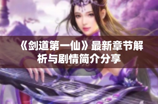 《剑道第一仙》最新章节解析与剧情简介分享