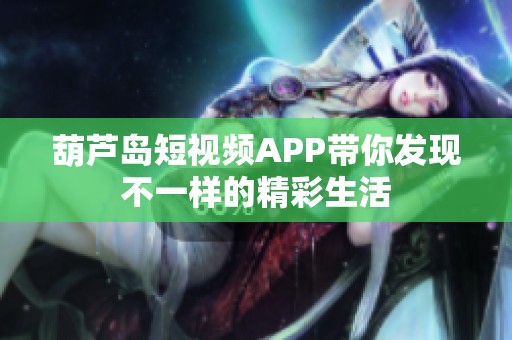 葫芦岛短视频APP带你发现不一样的精彩生活