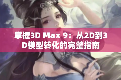 掌握3D Max 9：从2D到3D模型转化的完整指南
