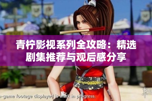 青柠影视系列全攻略：精选剧集推荐与观后感分享