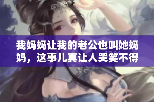 我妈妈让我的老公也叫她妈妈，这事儿真让人哭笑不得