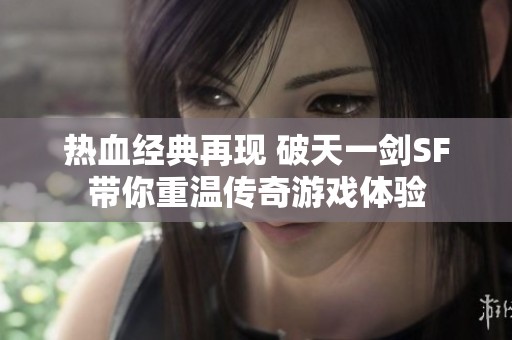 热血经典再现 破天一剑SF带你重温传奇游戏体验