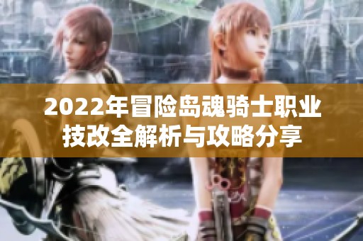 2022年冒险岛魂骑士职业技改全解析与攻略分享