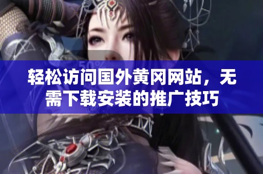 轻松访问国外黄冈网站，无需下载安装的推广技巧