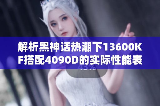 解析黑神话热潮下13600KF搭配4090D的实际性能表现
