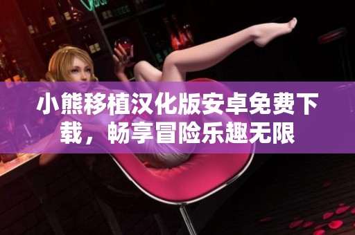 小熊移植汉化版安卓免费下载，畅享冒险乐趣无限
