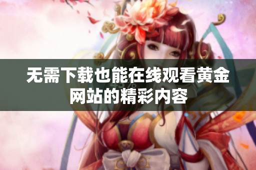 无需下载也能在线观看黄金网站的精彩内容