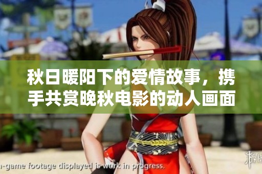 秋日暖阳下的爱情故事，携手共赏晚秋电影的动人画面