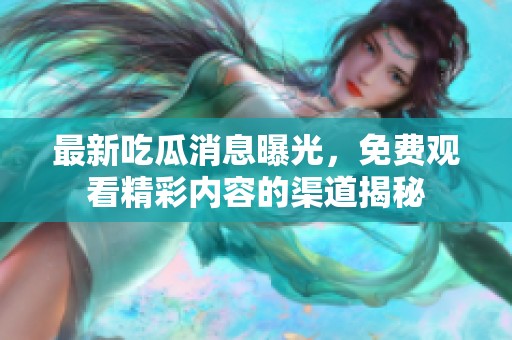最新吃瓜消息曝光，免费观看精彩内容的渠道揭秘