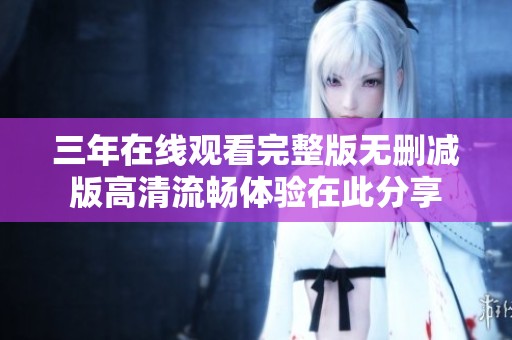 三年在线观看完整版无删减版高清流畅体验在此分享