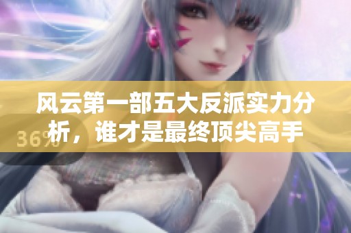风云第一部五大反派实力分析，谁才是最终顶尖高手