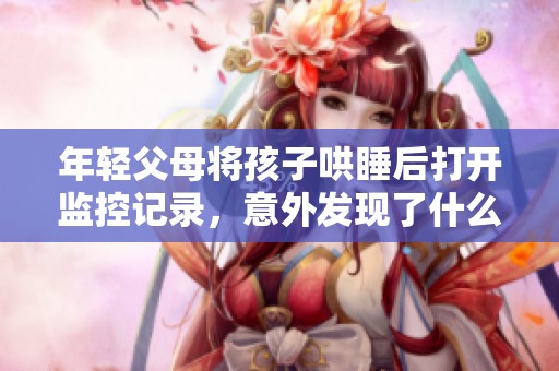 年轻父母将孩子哄睡后打开监控记录，意外发现了什么