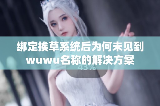 绑定挨草系统后为何未见到wuwu名称的解决方案