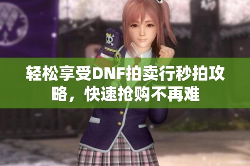 轻松享受DNF拍卖行秒拍攻略，快速抢购不再难