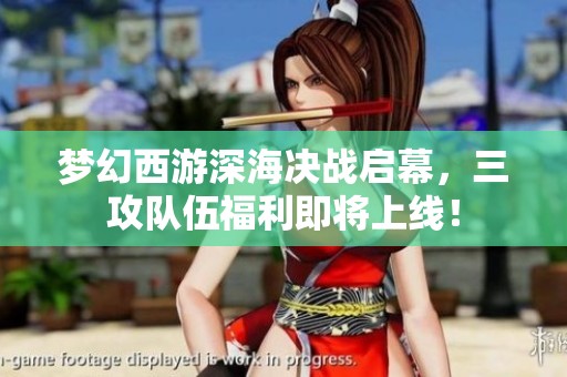 梦幻西游深海决战启幕，三攻队伍福利即将上线！