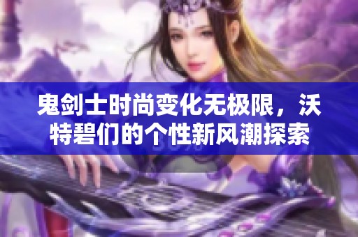 鬼剑士时尚变化无极限，沃特碧们的个性新风潮探索