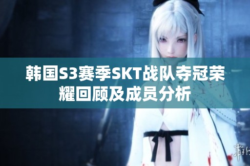 韩国S3赛季SKT战队夺冠荣耀回顾及成员分析